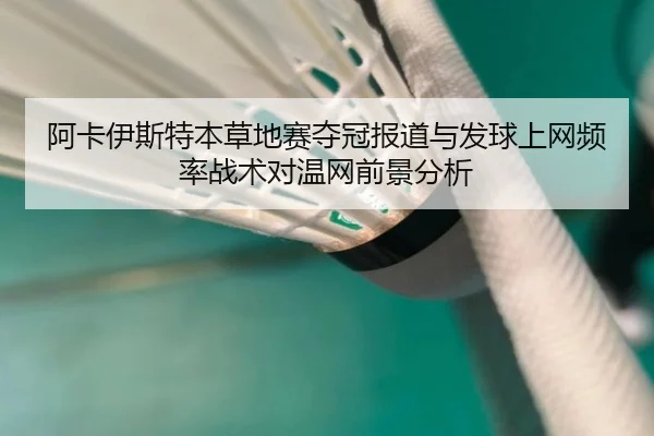 阿卡伊斯特本草地赛夺冠报道与发球上网频率战术对温网前景分析