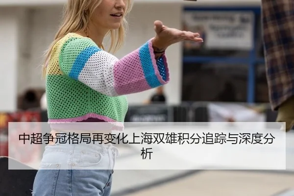 中超争冠格局再变化上海双雄积分追踪与深度分析